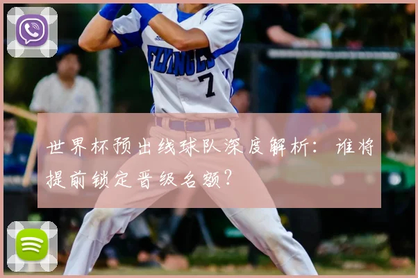 世界杯预出线球队深度解析：谁将提前锁定晋级名额？