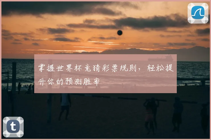 掌握世界杯竞猜彩票规则,轻松提升你的预测胜率