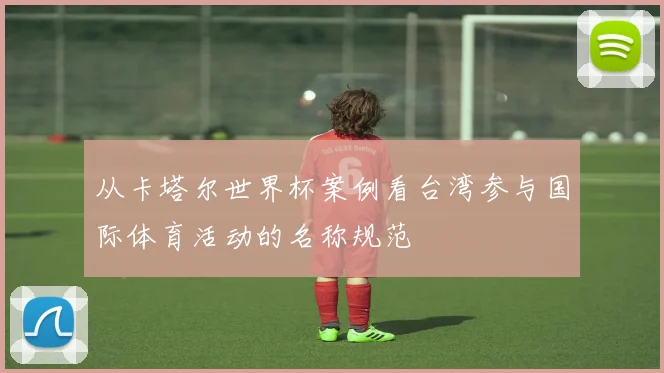从卡塔尔世界杯案例看台湾参与国际体育活动的名称规范