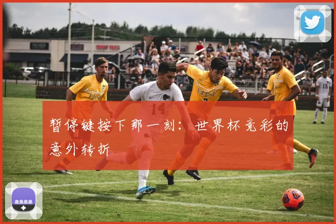 暂停键按下那一刻：世界杯竞彩的意外转折