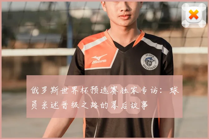 俄罗斯世界杯预选赛独家专访：球员亲述晋级之路的幕后故事