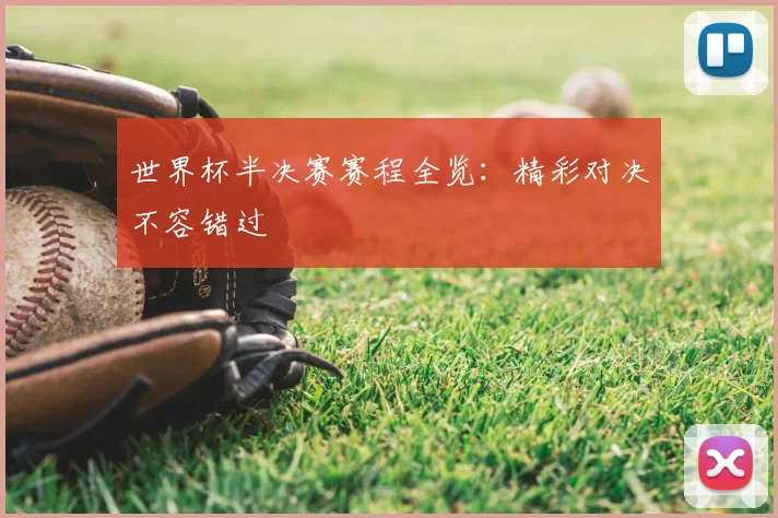 世界杯半决赛赛程全览:精彩对决不容错过