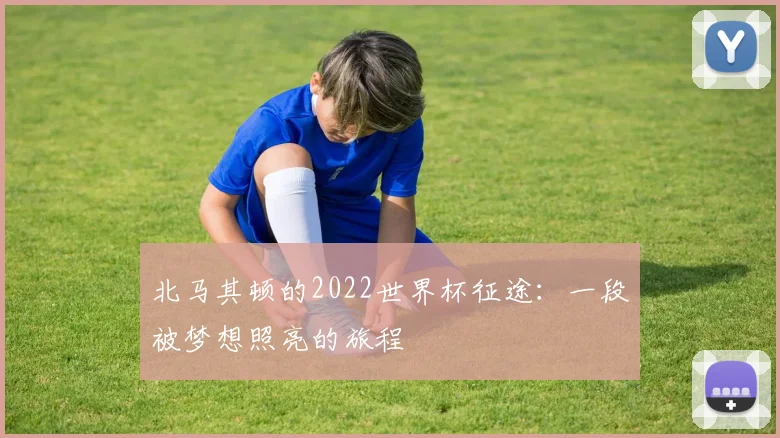 北马其顿的2022世界杯征途:一段被梦想照亮的旅程
