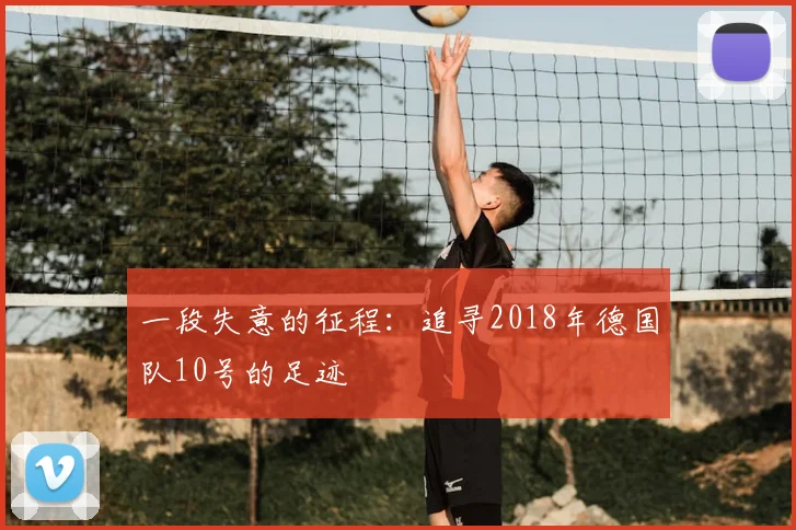 一段失意的征程：追寻2018年德国队10号的足迹