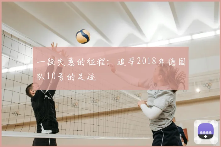 一段失意的征程：追寻2018年德国队10号的足迹