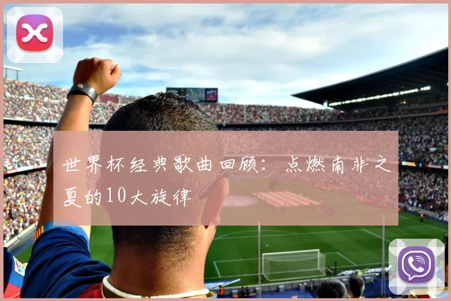 世界杯经典歌曲回顾:点燃南非之夏的10大旋律