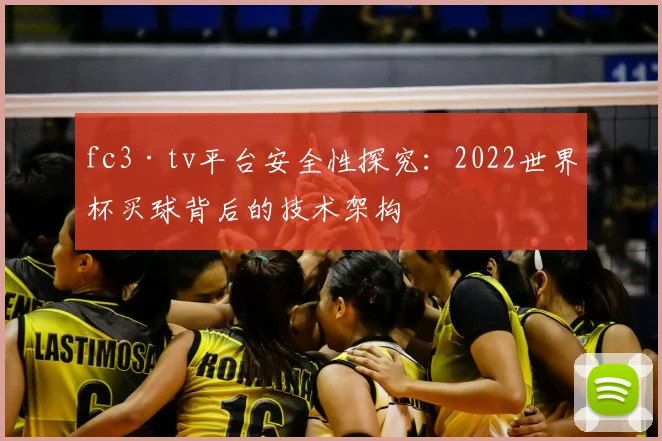 fc3·tv平台安全性探究:2022世界杯买球背后的技术架构