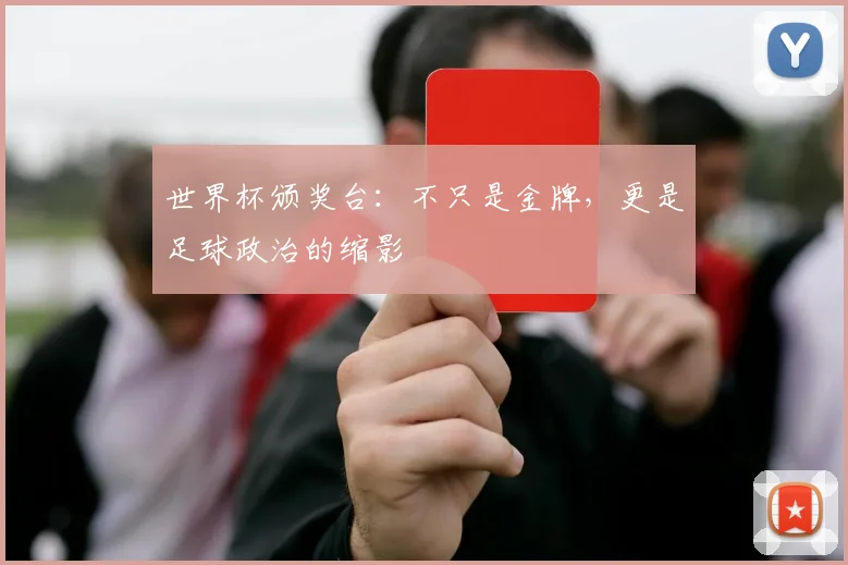 世界杯颁奖台：不只是金牌，更是足球政治的缩影