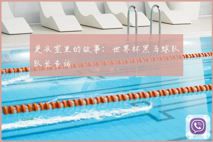更衣室里的故事：世界杯黑马球队队长专访