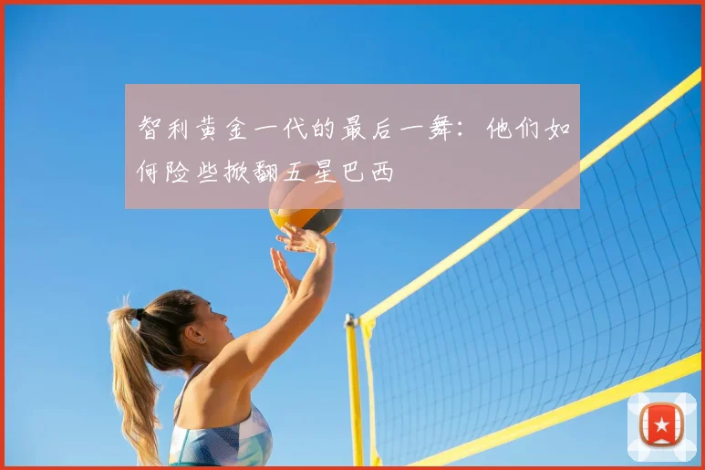 智利黄金一代的最后一舞：他们如何险些掀翻五星巴西