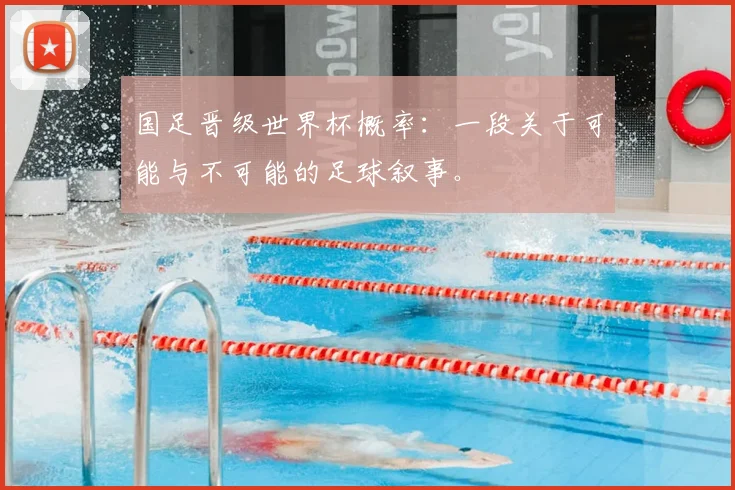 国足晋级世界杯概率：一段关于可能与不可能的足球叙事。