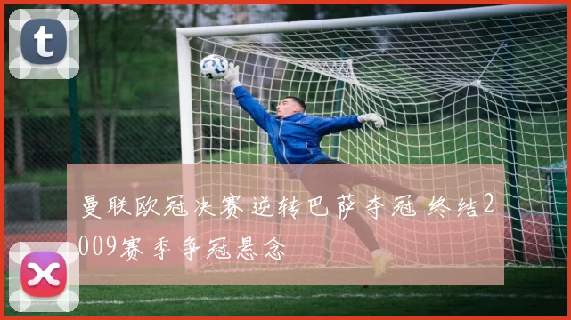 曼联欧冠决赛逆转巴萨夺冠 终结2009赛季争冠悬念