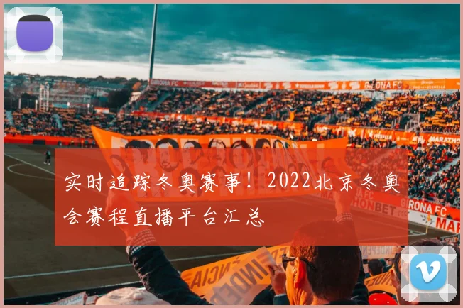 实时追踪冬奥赛事！2022北京冬奥会赛程直播平台汇总