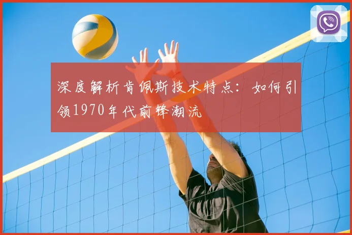 深度解析肯佩斯技术特点：如何引领1970年代前锋潮流