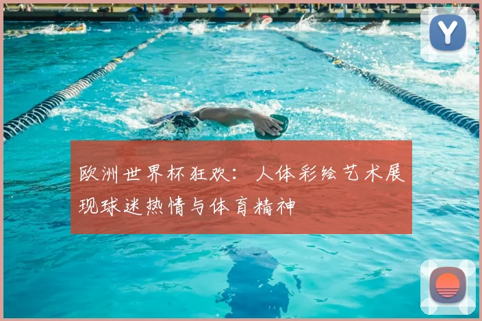 欧洲世界杯狂欢：人体彩绘艺术展现球迷热情与体育精神