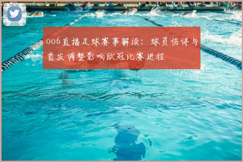 oo6直播足球赛事解读：球员伤停与首发调整影响欧冠比赛进程