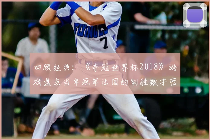 回顾经典：《夺冠世界杯2018》游戏盘点当年冠军法国的制胜数字密码