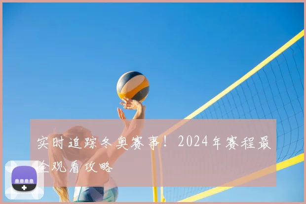 实时追踪冬奥赛事！2024年赛程最全观看攻略